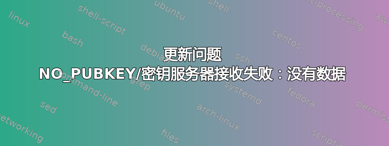 更新问题 NO_PUBKEY/密钥服务器接收失败：没有数据