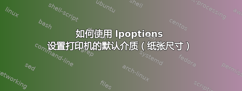 如何使用 lpoptions 设置打印机的默认介质（纸张尺寸）