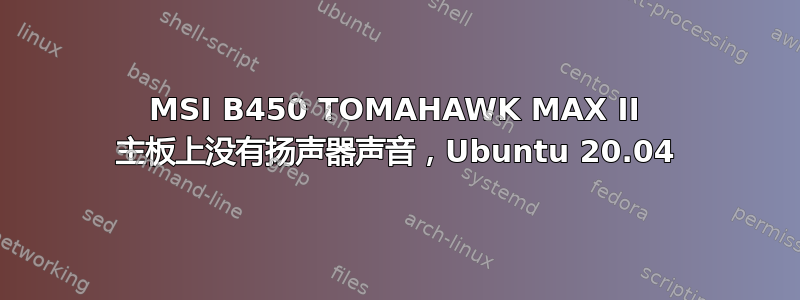 MSI B450 TOMAHAWK MAX II 主板上没有扬声器声音，Ubuntu 20.04