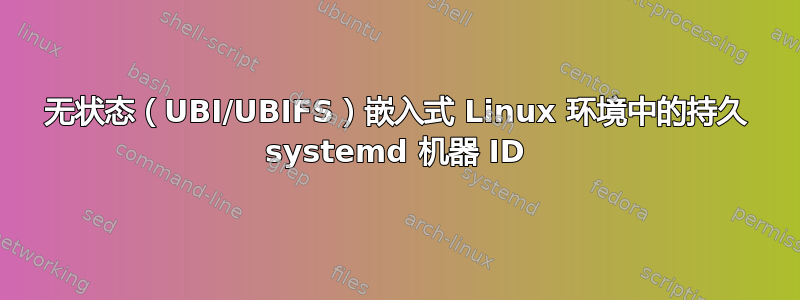 无状态（UBI/UBIFS）嵌入式 Linux 环境中的持久 systemd 机器 ID