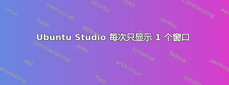 Ubuntu Studio 每次只显示 1 个窗口