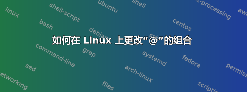 如何在 Linux 上更改“@”的组合