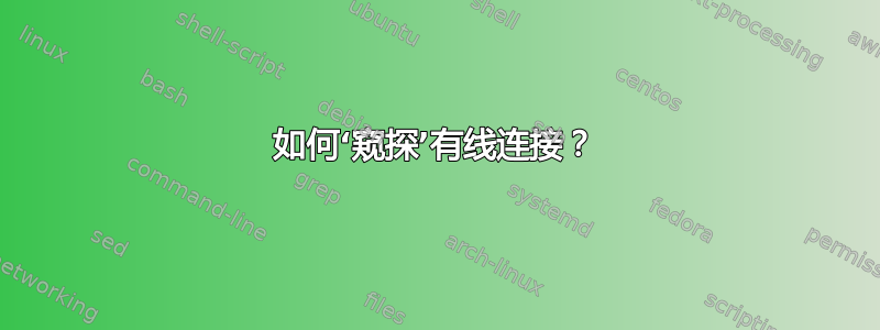 如何‘窥探’有线连接？