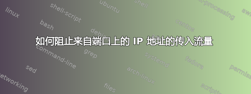 如何阻止来自端口上的 IP 地址的传入流量