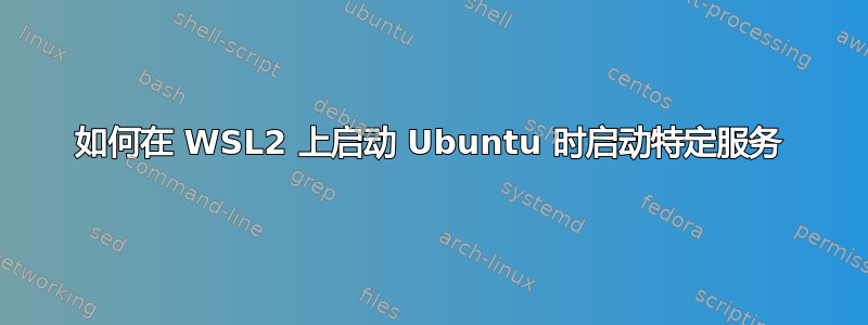 如何在 WSL2 上启动 Ubuntu 时启动特定服务
