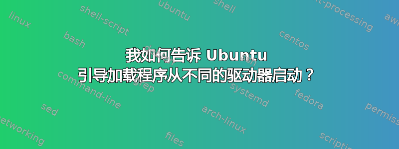 我如何告诉 Ubuntu 引导加载程序从不同的驱动器启动？