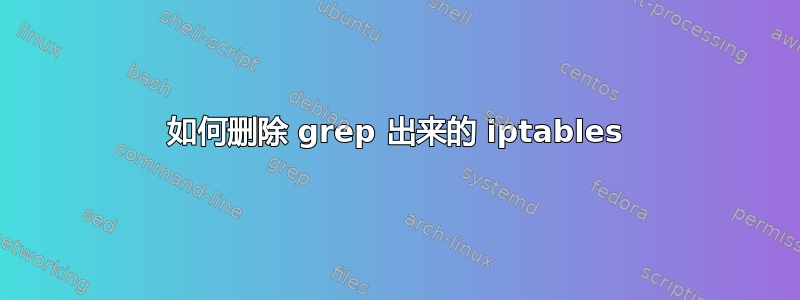 如何删除 grep 出来的 iptables