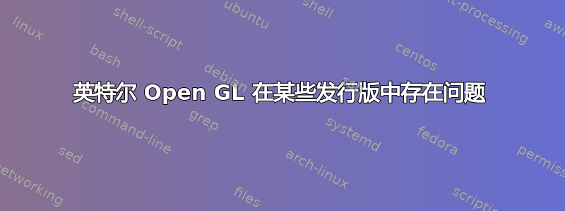 英特尔 Open GL 在某些发行版中存在问题