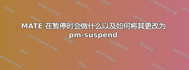 MATE 在暂停时会做什么以及如何将其更改为 pm-suspend