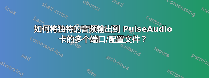 如何将独特的音频输出到 PulseAudio 卡的多个端口/配置文件？