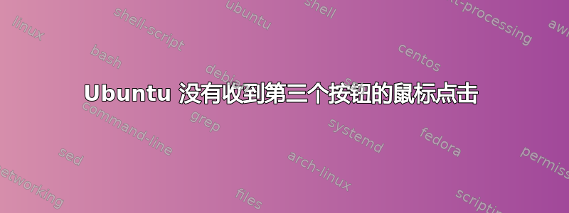 Ubuntu 没有收到第三个按钮的鼠标点击