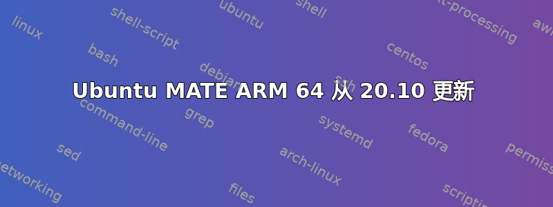 Ubuntu MATE ARM 64 从 20.10 更新