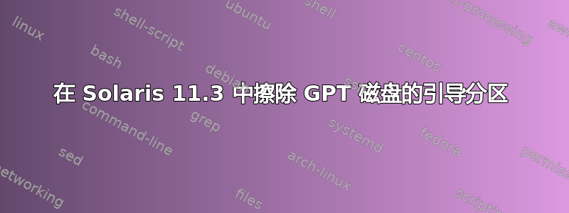 在 Solaris 11.3 中擦除 GPT 磁盘的引导分区