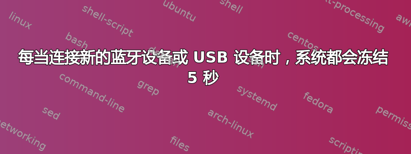 每当连接新的蓝牙设备或 USB 设备时，系统都会冻结 5 秒