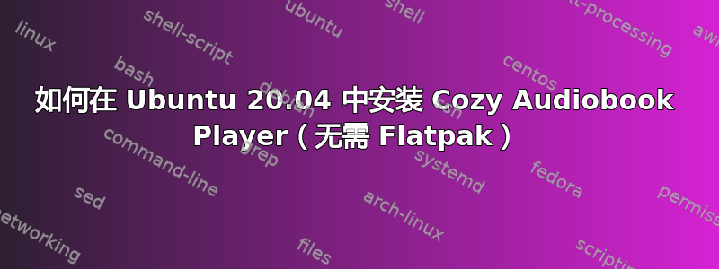 如何在 Ubuntu 20.04 中安装 Cozy Audiobook Player（无需 Flatpak）