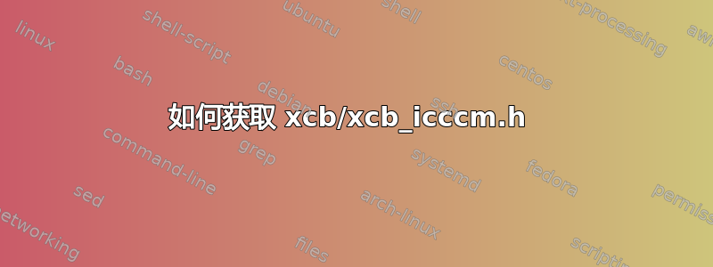 如何获取 xcb/xcb_icccm.h 