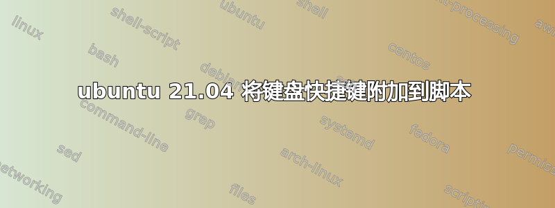 ubuntu 21.04 将键盘快捷键附加到脚本