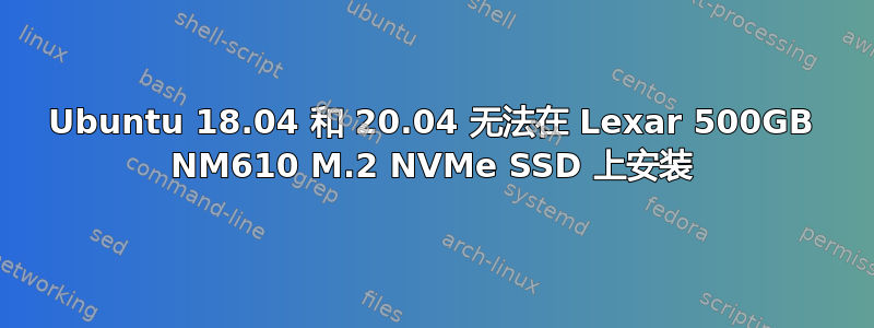 Ubuntu 18.04 和 20.04 无法在 Lexar 500GB NM610 M.2 NVMe SSD 上安装