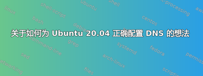 关于如何为 Ubuntu 20.04 正确配置 DNS 的想法