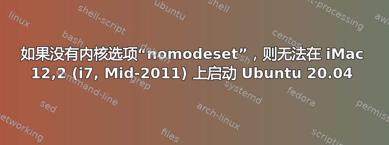 如果没有内核选项“nomodeset”，则无法在 iMac 12,2 (i7, Mid-2011) 上启动 Ubuntu 20.04