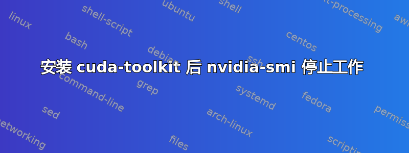 安装 cuda-toolkit 后 nvidia-smi 停止工作