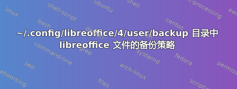 ~/.config/libreoffice/4/user/backup 目录中 libreoffice 文件的备份策略