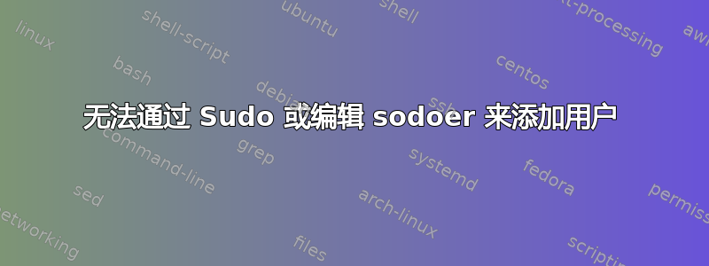 无法通过 Sudo 或编辑 sodoer 来添加用户