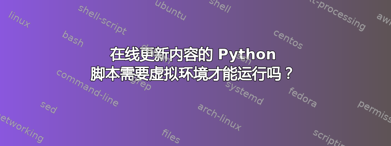 在线更新内容的 Python 脚本需要虚拟环境才能运行吗？