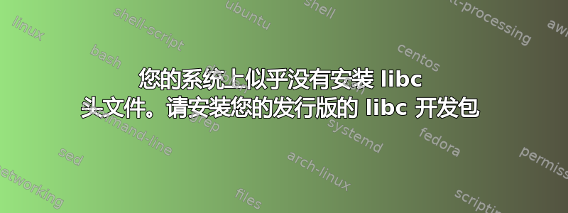 您的系统上似乎没有安装 libc 头文件。请安装您的发行版的 libc 开发包