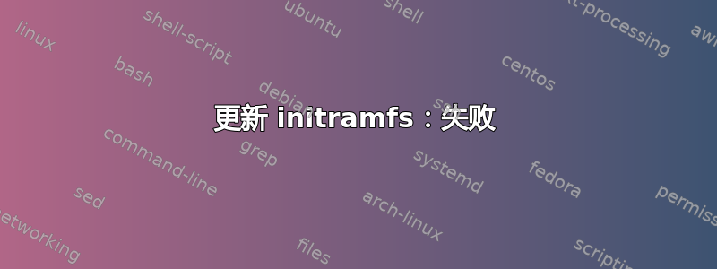 更新 initramfs：失败