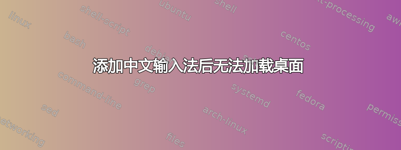 添加中文输入法后无法加载桌面