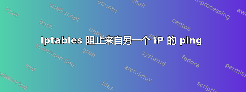 Iptables 阻止来自另一个 IP 的 ping