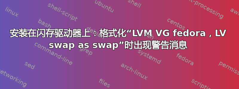 安装在闪存驱动器上：格式化“LVM VG fedora，LV swap as swap”时出现警告消息