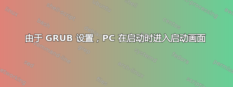 由于 GRUB 设置，PC 在启动时进入启动画面