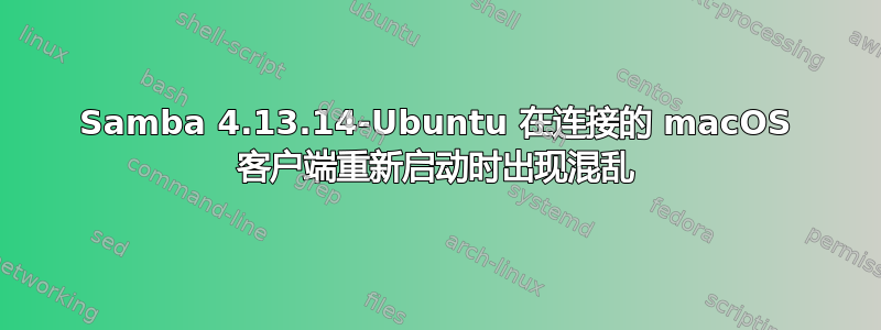 Samba 4.13.14-Ubuntu 在连接的 macOS 客户端重新启动时出现混乱