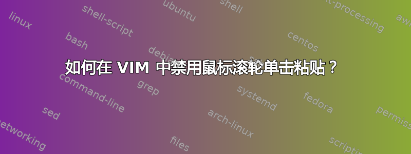 如何在 VIM 中禁用鼠标滚轮单击粘贴？