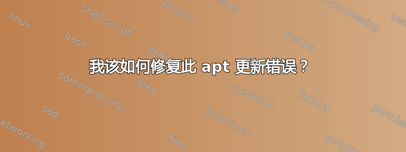 我该如何修复此 apt 更新错误？