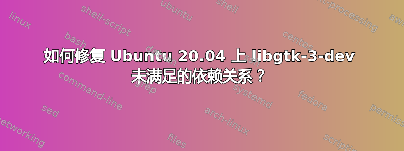 如何修复 Ubuntu 20.04 上 libgtk-3-dev 未满足的依赖关系？