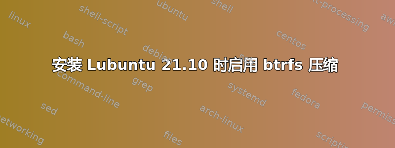 安装 Lubuntu 21.10 时启用 btrfs 压缩