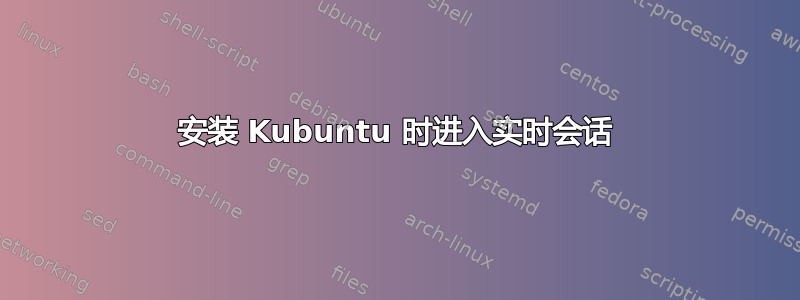 安装 Kubuntu 时进入实时会话