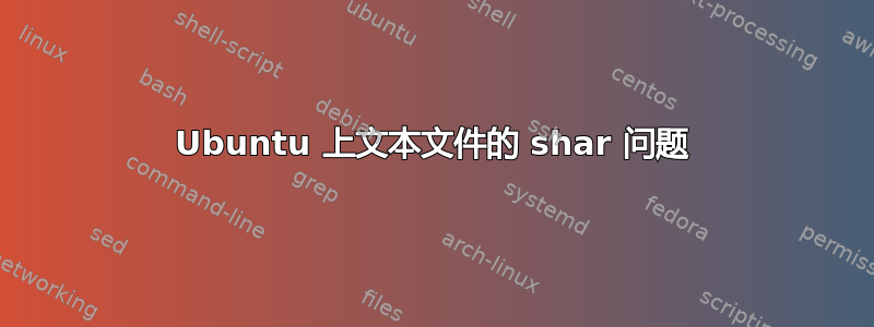 Ubuntu 上文本文件的 shar 问题