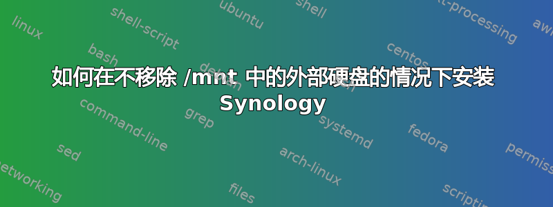 如何在不移除 /mnt 中的外部硬盘的情况下安装 Synology