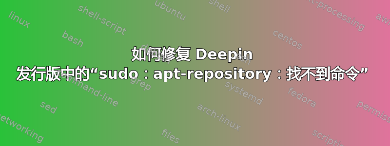 如何修复 Deepin 发行版中的“sudo：apt-repository：找不到命令”