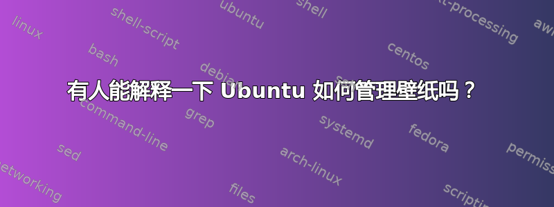 有人能解释一下 Ubuntu 如何管理壁纸吗？