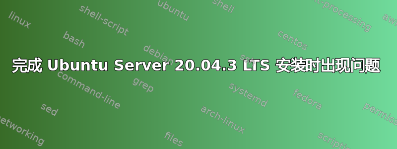 完成 Ubuntu Server 20.04.3 LTS 安装时出现问题