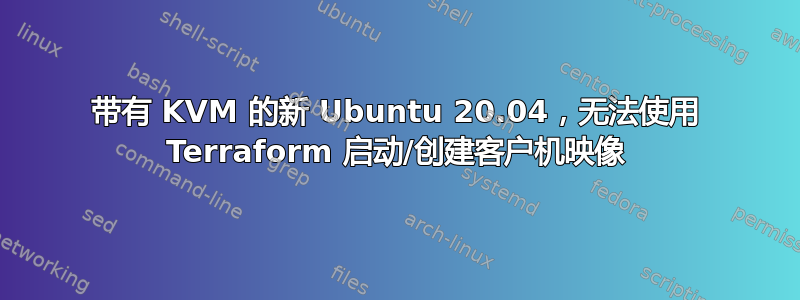 带有 KVM 的新 Ubuntu 20.04，无法使用 Terraform 启动/创建客户机映像