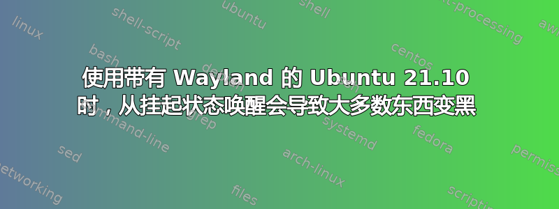 使用带有 Wayland 的 Ubuntu 21.10 时，从挂起状态唤醒会导致大多数东西变黑