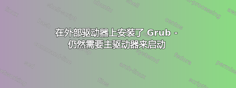 在外部驱动器上安装了 Grub - 仍然需要主驱动器来启动