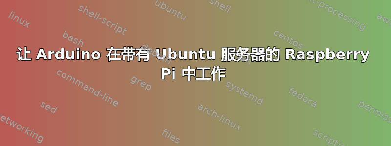 让 Arduino 在带有 Ubuntu 服务器的 Raspberry Pi 中工作