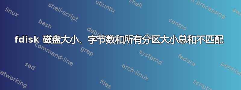 fdisk 磁盘大小、字节数和所有分区大小总和不匹配